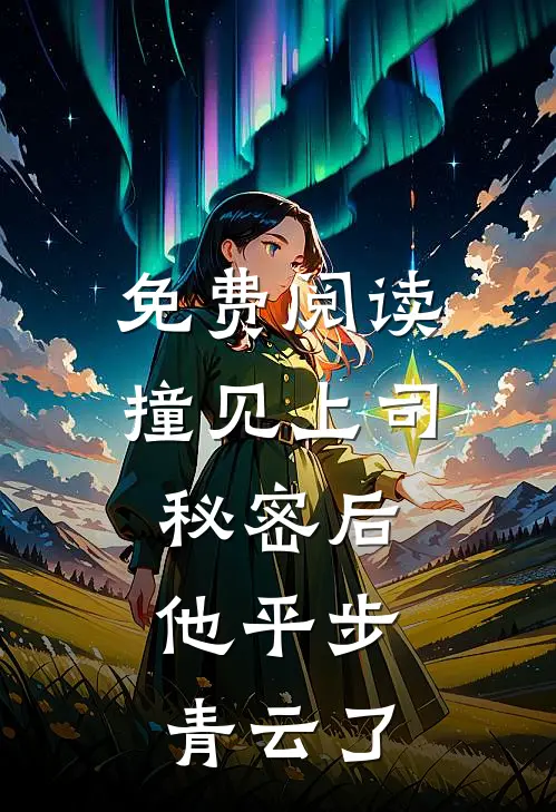 免费阅读撞见上司秘密后，他平步青云了