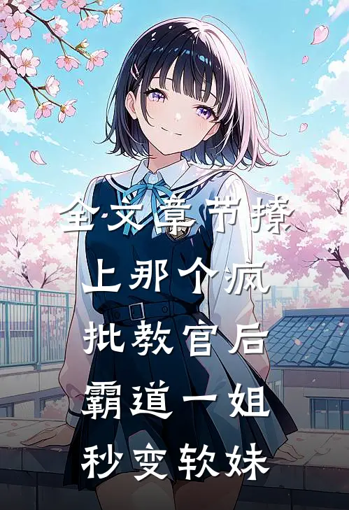 全文章节撩上那个疯批教官后，霸道一姐秒变软妹