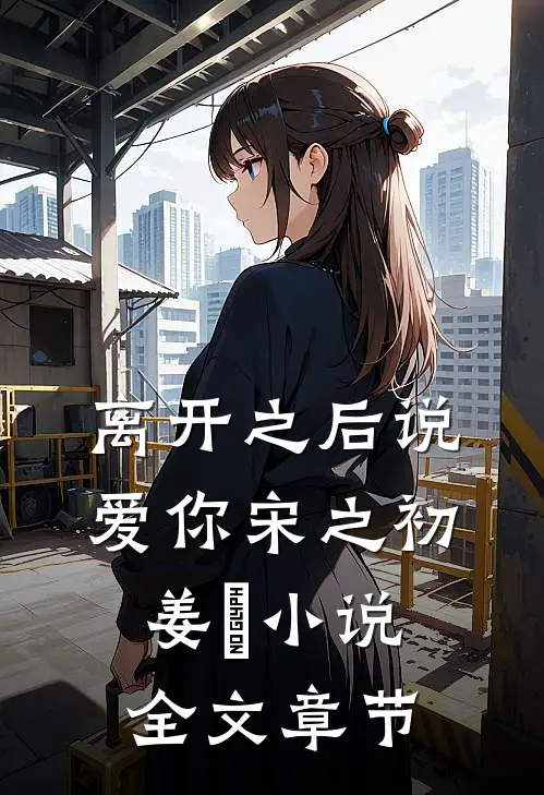 离开之后说爱你宋之初姜珣小说全文章节