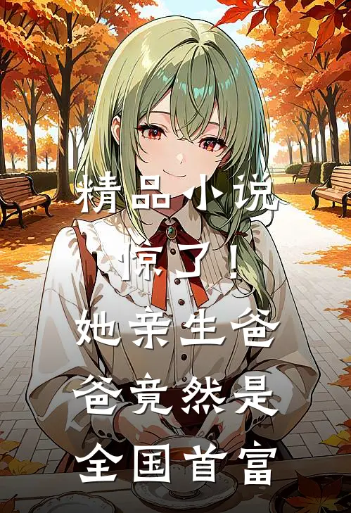 精品小说惊了！她亲生爸爸竟然是全国首富