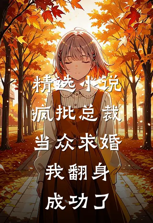精选小说疯批总裁当众求婚，我翻身成功了