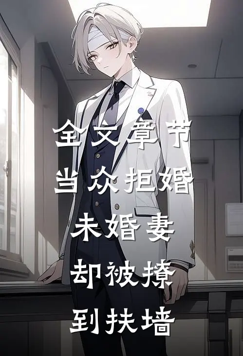 全文章节当众拒婚未婚妻，却被撩到扶墙