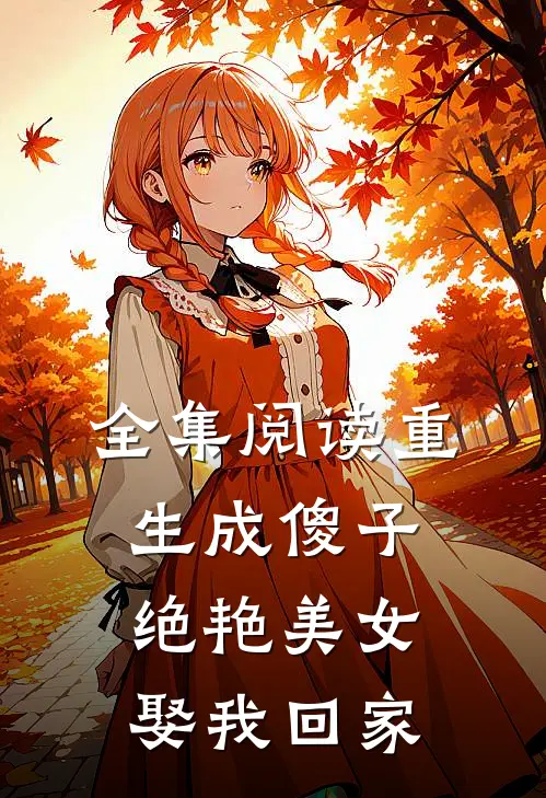 全集阅读重生成傻子，绝艳美女娶我回家