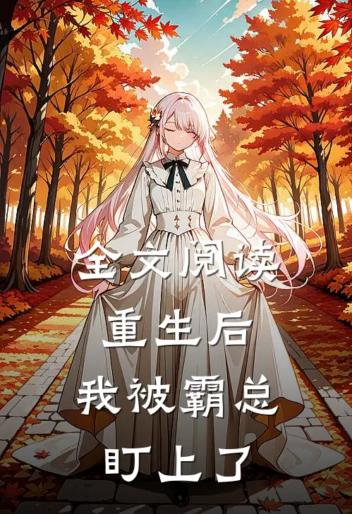 全文阅读重生后，我被霸总盯上了