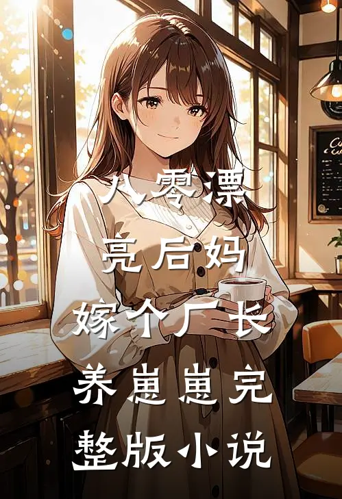 八零漂亮后妈,嫁个厂长养崽崽完整版小说