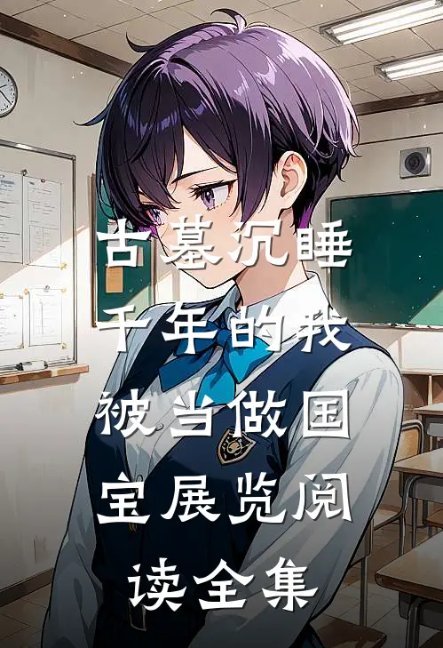 古墓沉睡千年的我，被当做国宝展览阅读全集