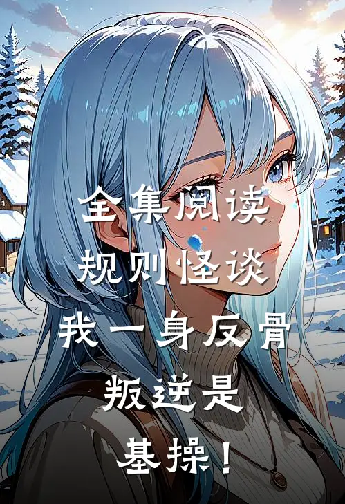 全集阅读规则怪谈：我一身反骨，叛逆是基操！