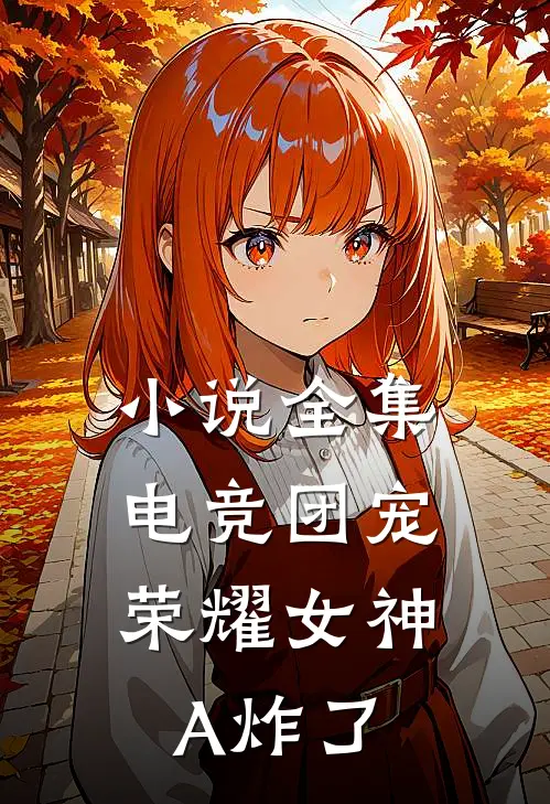 小说全集电竞团宠，荣耀女神A炸了