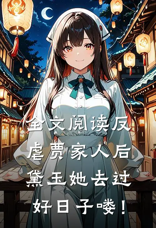 全文阅读反虐贾家人后，黛玉她去过好日子喽！