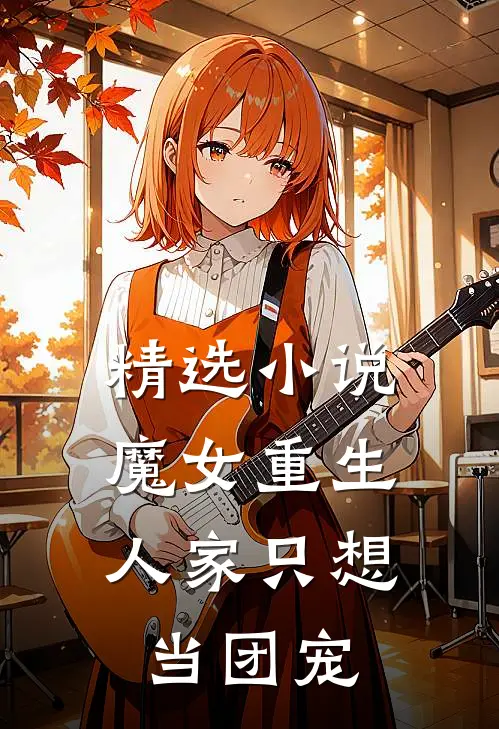 精选小说魔女重生：人家只想当团宠