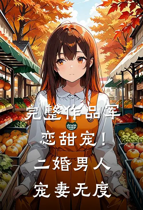 完整作品军恋甜宠！二婚男人宠妻无度