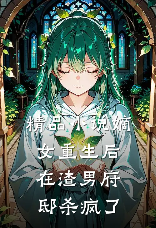 精品小说嫡女重生后，在渣男府邸杀疯了