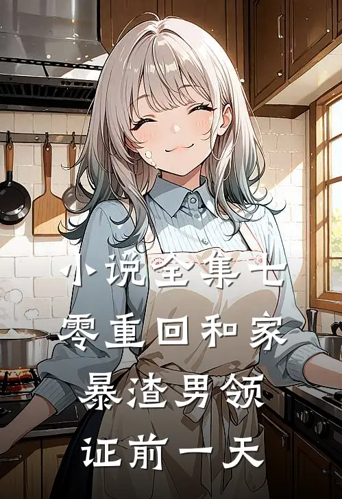 小说全集七零重回和家暴渣男领证前一天