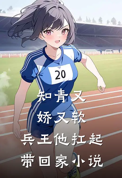 知青又娇又软，兵王他扛起带回家小说