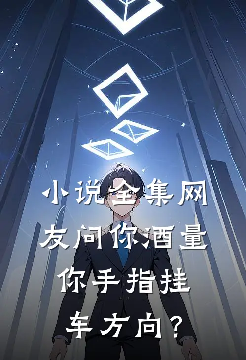 小说全集网友问你酒量，你手指挂车方向？