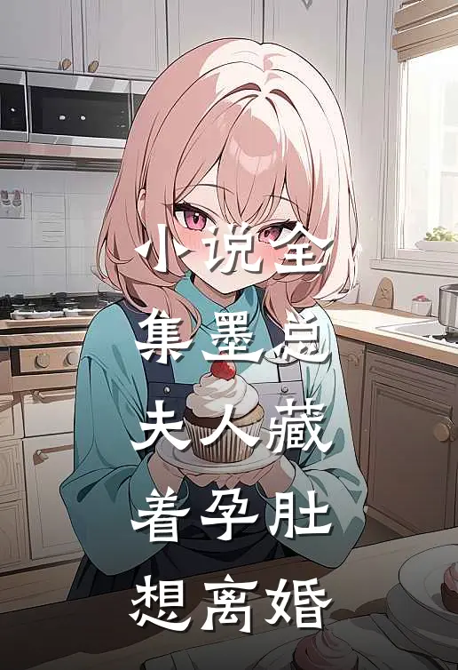 小说全集墨总，夫人藏着孕肚想离婚