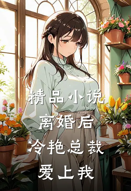 精品小说离婚后，冷艳总裁爱上我