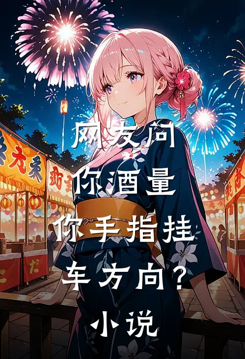 网友问你酒量，你手指挂车方向？小说