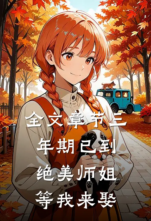 全文章节三年期已到，绝美师姐等我来娶