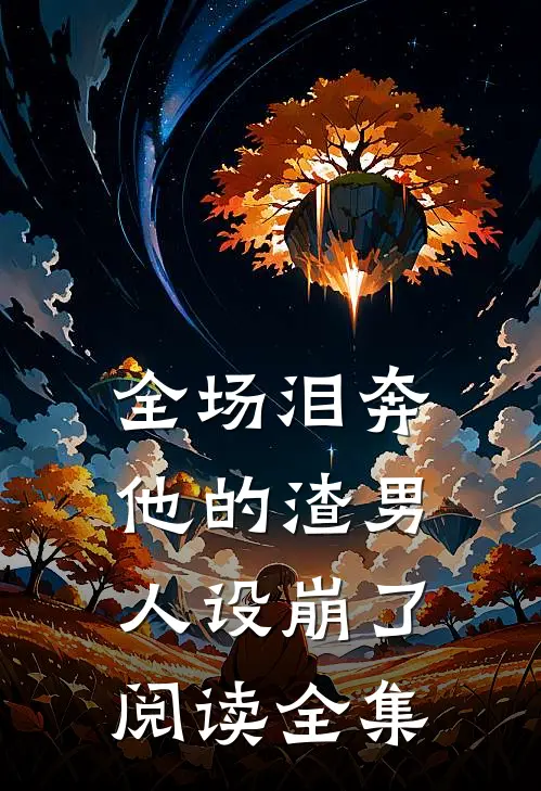 全场泪奔，他的渣男人设崩了阅读全集
