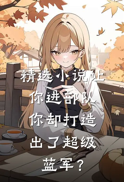 精选小说让你进部队，你却打造出了超级蓝军？
