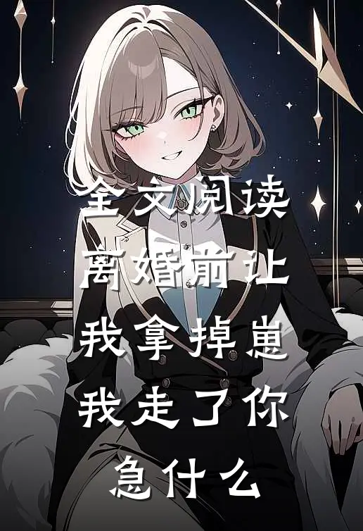 全文阅读离婚前让我拿掉崽，我走了你急什么