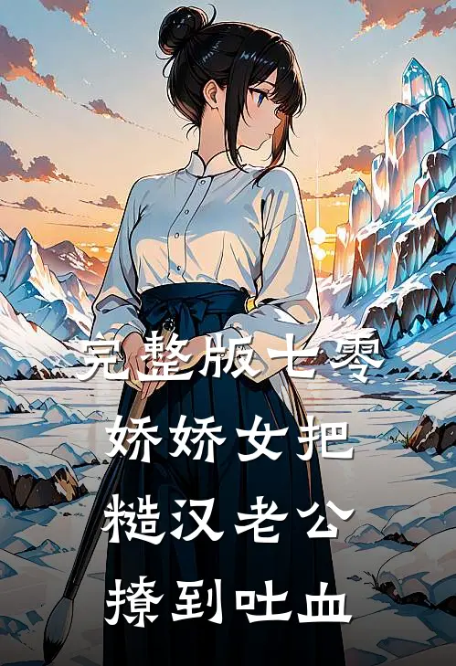 完整版七零娇娇女把糙汉老公撩到吐血