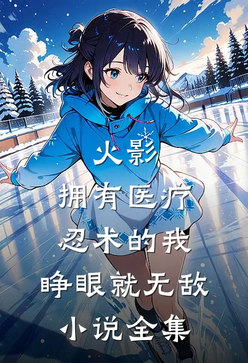 火影：拥有医疗忍术的我，睁眼就无敌小说全集
