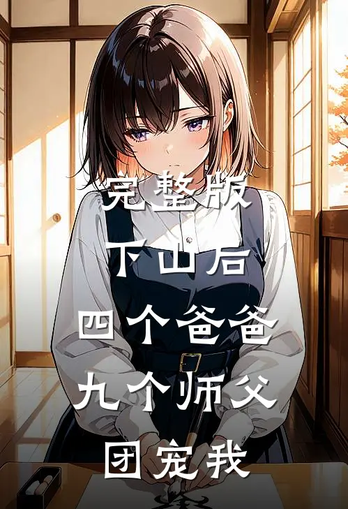 完整版下山后：四个爸爸九个师父团宠我