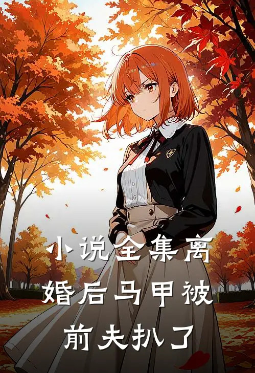 小说全集离婚后马甲被前夫扒了