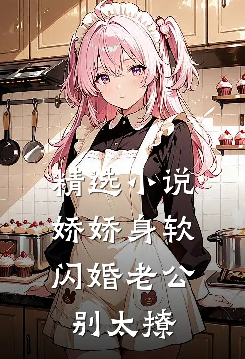 精选小说娇娇身软，闪婚老公别太撩
