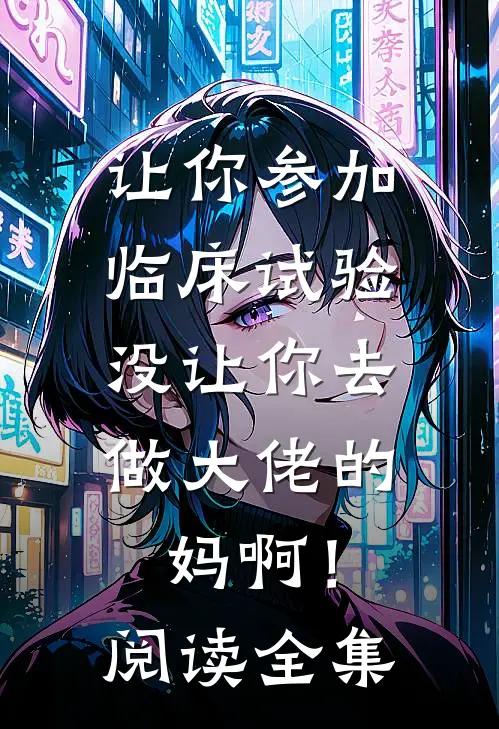 让你参加临床试验，没让你去做大佬的妈啊！阅读全集