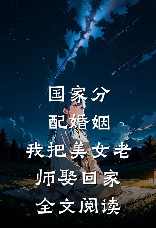 国家分配婚姻，我把美女老师娶回家全文阅读