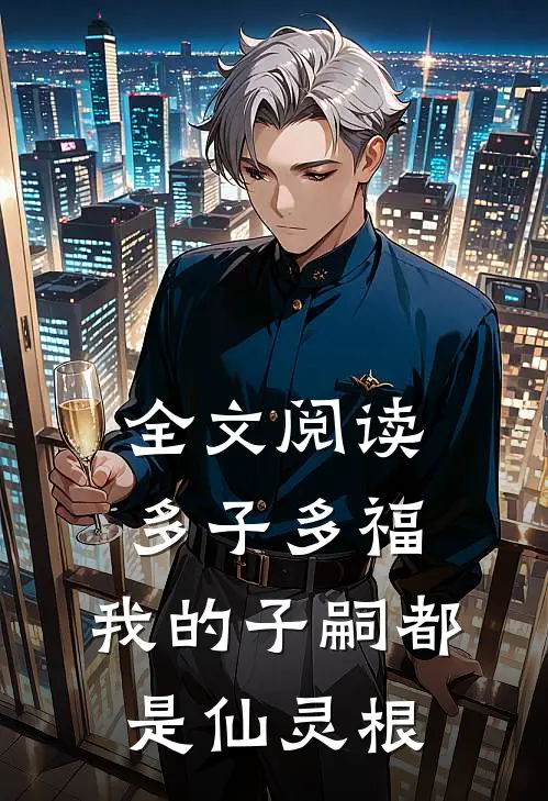 全文阅读多子多福，我的子嗣都是仙灵根