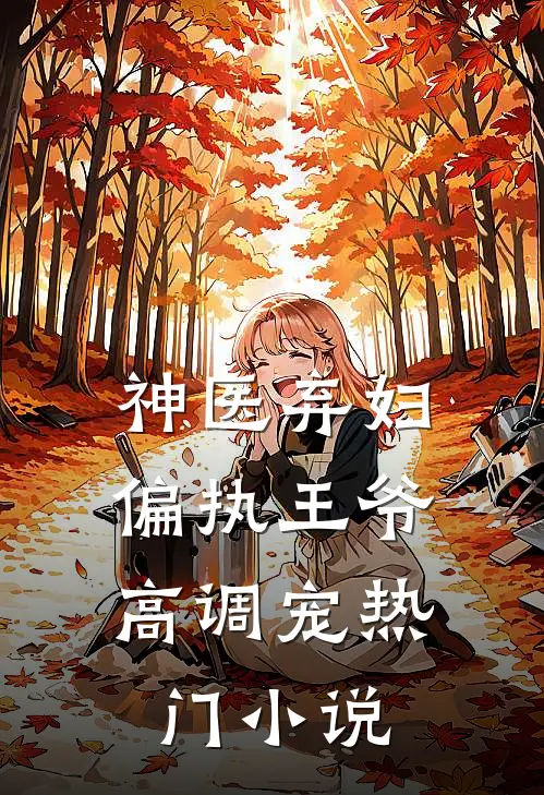 神医弃妇，偏执王爷高调宠热门小说
