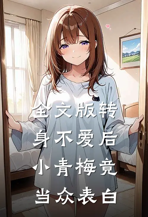 全文版转身不爱后，小青梅竟当众表白