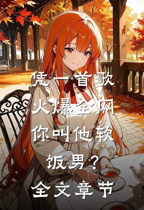 凭一首歌火爆全网，你叫他软饭男？全文章节