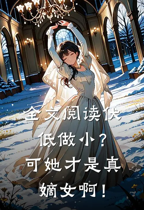 全文阅读伏低做小？可她才是真嫡女啊！