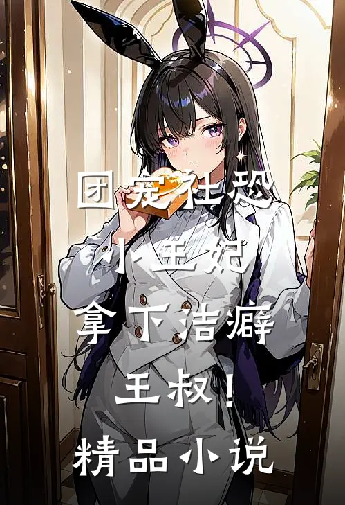 团宠社恐小王妃：拿下洁癖王叔！精品小说