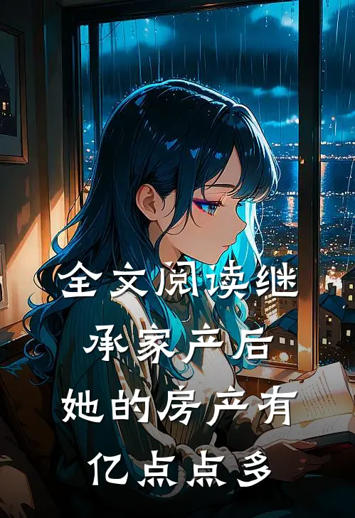 全文阅读继承家产后，她的房产有亿点点多