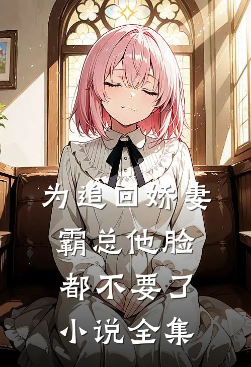 为追回娇妻，霸总他脸都不要了小说全集