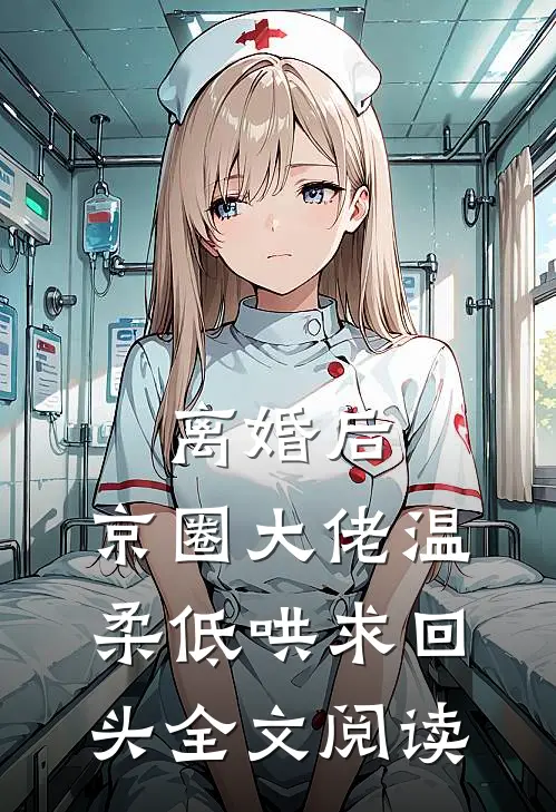 离婚后，京圈大佬温柔低哄求回头全文阅读