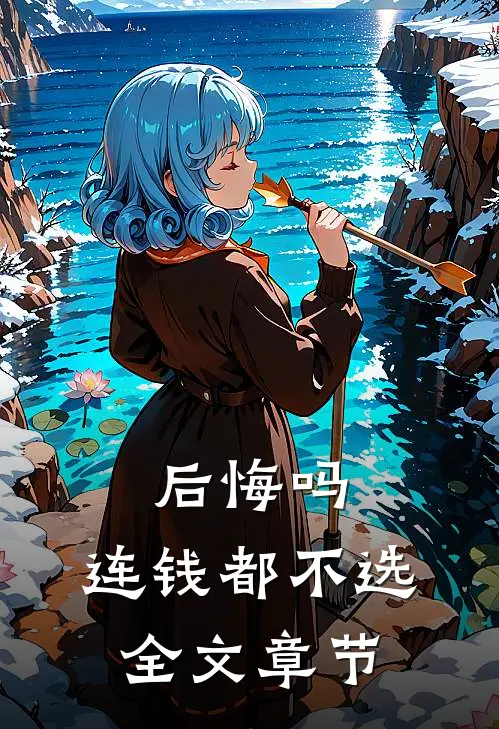 后悔吗，连钱都不选全文章节