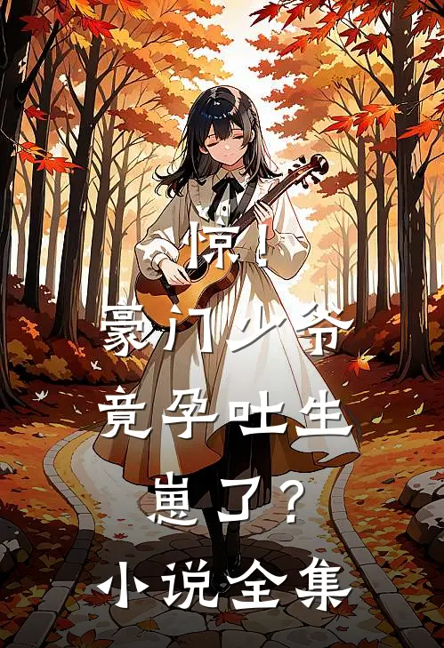 惊！豪门少爷竟孕吐生崽了？小说全集