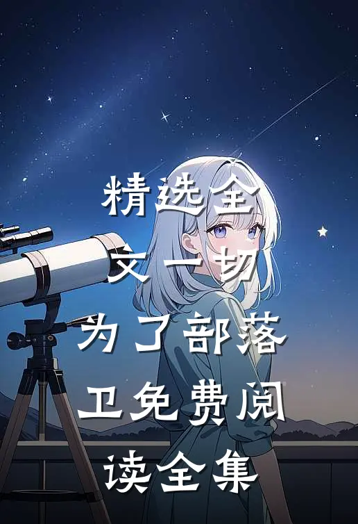 精选全文一切,为了部落卫免费阅读全集