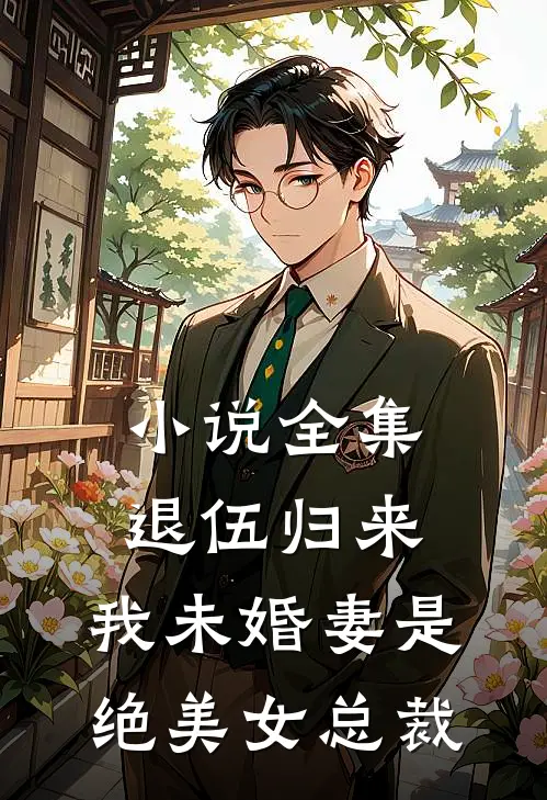 小说全集退伍归来：我未婚妻是绝美女总裁