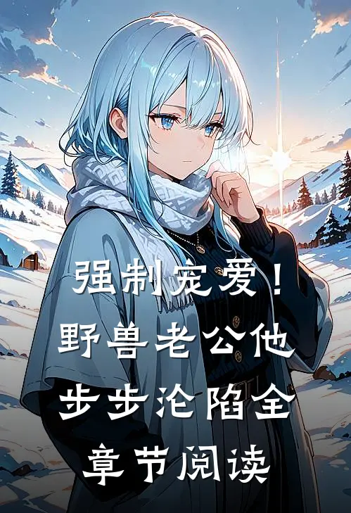 强制宠爱！野兽老公他步步沦陷全章节阅读