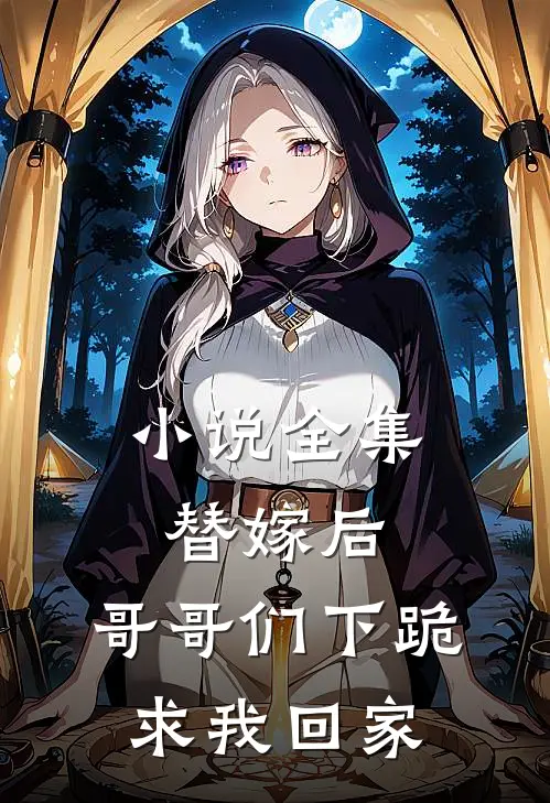 小说全集替嫁后：哥哥们下跪求我回家