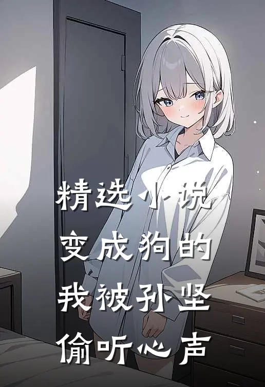 精选小说变成狗的我被孙坚偷听心声