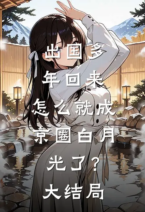 出国多年回来，怎么就成京圈白月光了？大结局